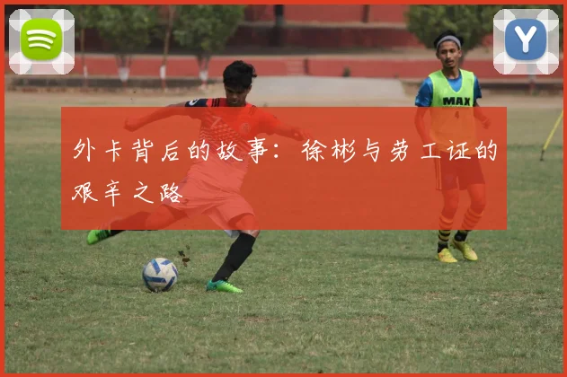 外卡背后的故事：徐彬与劳工证的艰辛之路