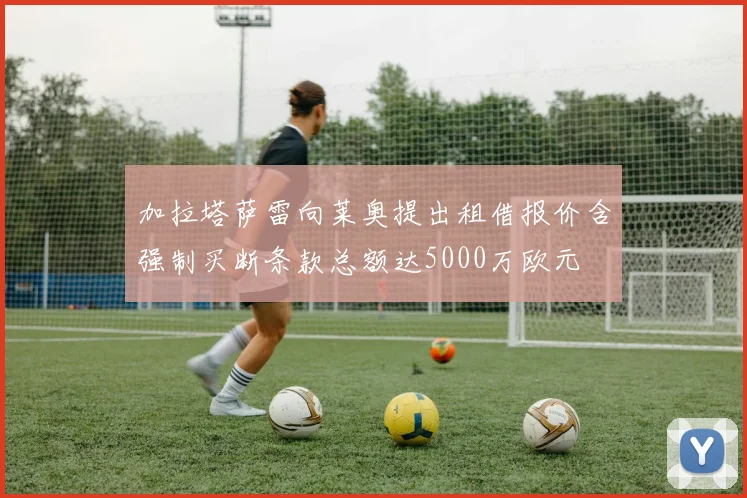 加拉塔萨雷向莱奥提出租借报价含强制买断条款总额达5000万欧元