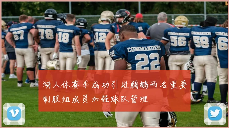 湖人休赛季成功引进鹈鹕两名重要制服组成员加强球队管理