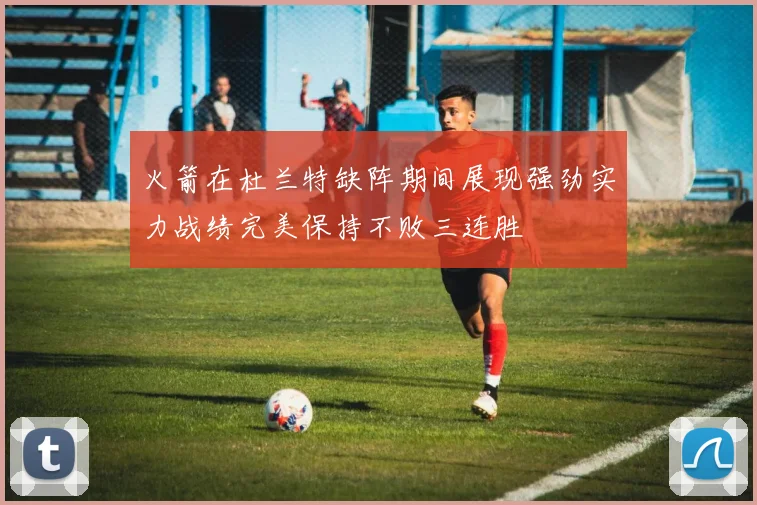 火箭在杜兰特缺阵期间展现强劲实力战绩完美保持不败三连胜