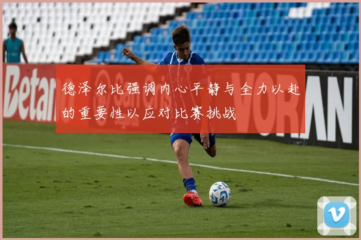 德泽尔比强调内心平静与全力以赴的重要性以应对比赛挑战