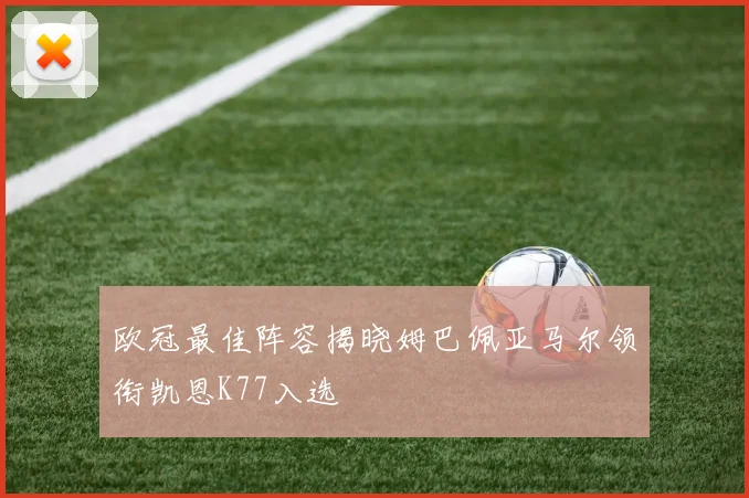 欧冠最佳阵容揭晓姆巴佩亚马尔领衔凯恩K77入选