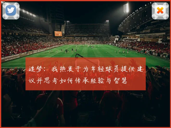 追梦：我热衷于为年轻球员提供建议并思考如何传承经验与智慧