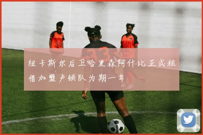 纽卡斯尔后卫哈里森阿什比正式租借加盟卢顿队为期一年