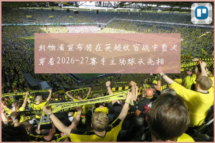 利物浦宣布将在英超收官战中首次穿着2026-27赛季主场球衣亮相