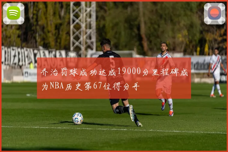 乔治罚球成功达成19000分里程碑成为NBA历史第67位得分手